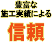 豊富な施工実績による「信頼」