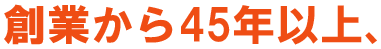 創業から45年以上、