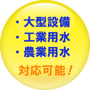 大型設備・工業用水・農業用水、対応可能!