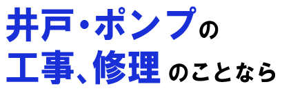 井戸・ポンプの工事、修理のことなら