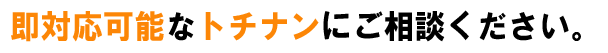 即対応可能なトチナンにご相談ください。